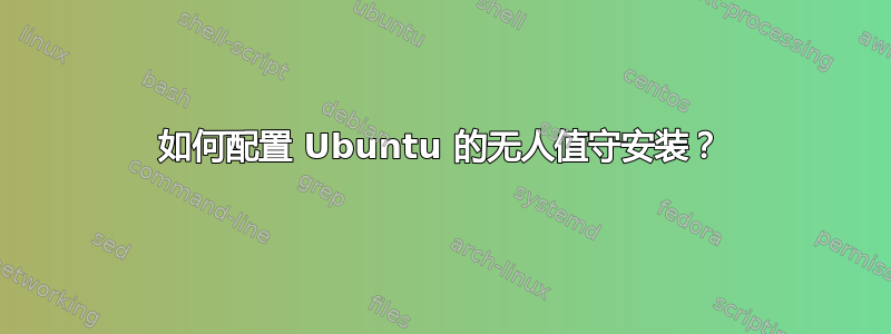 如何配置 Ubuntu 的无人值守安装？