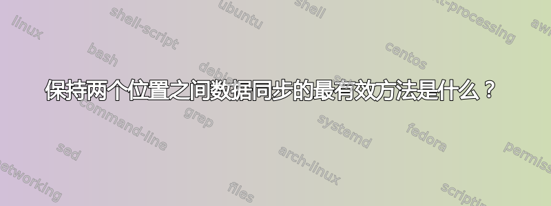 保持两个位置之间数据同步的最有效方法是什么？