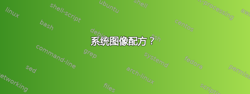 系统图像配方？