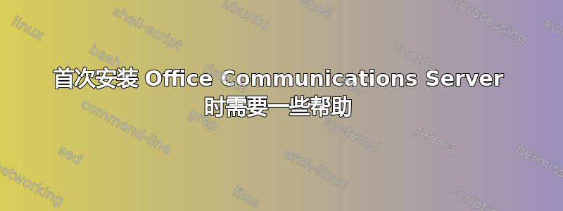 首次安装 Office Communications Server 时需要一些帮助