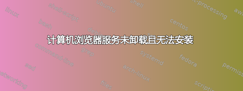 计算机浏览器服务未卸载且无法安装