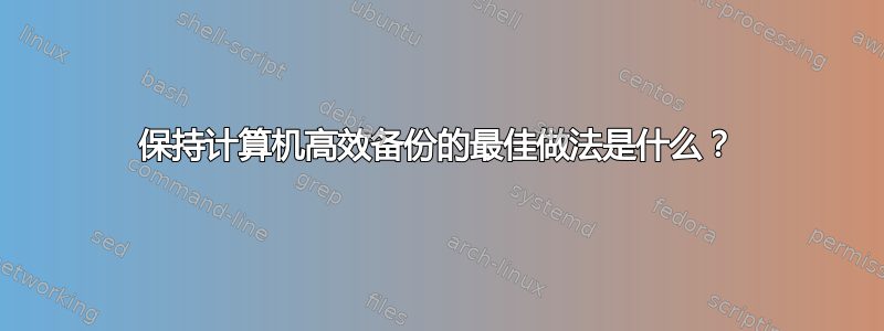 保持计算机高效备份的最佳做法是什么？