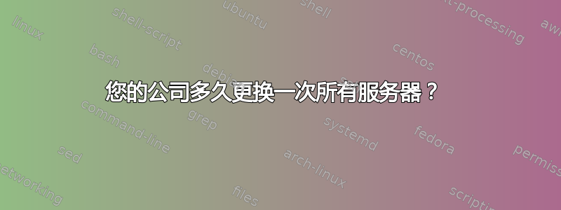 您的公司多久更换一次所有服务器？ 