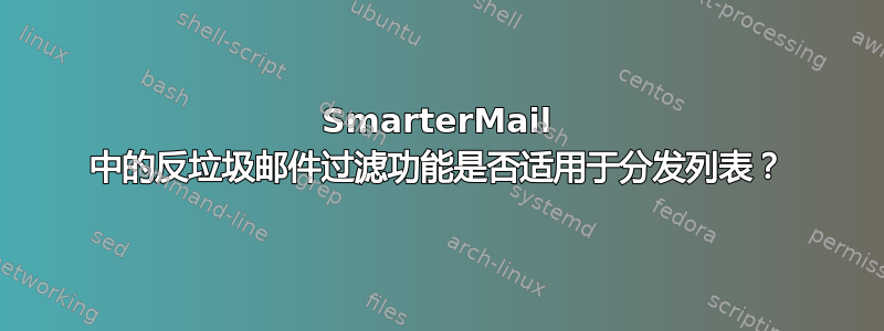 SmarterMail 中的反垃圾邮件过滤功能是否适用于分发列表？