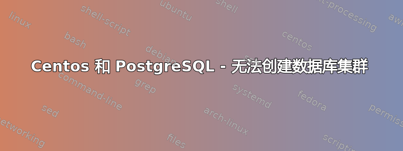 Centos 和 PostgreSQL - 无法创建数据库集群