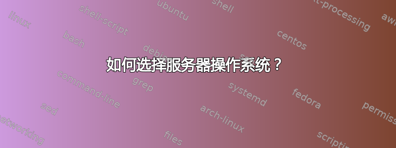 如何选择服务器操作系统？