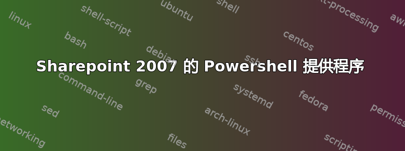 Sharepoint 2007 的 Powershell 提供程序