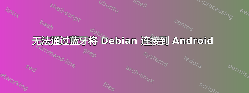 无法通过蓝牙将 Debian 连接到 Android