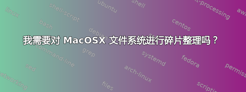 我需要对 MacOSX 文件系统进行碎片整理吗？