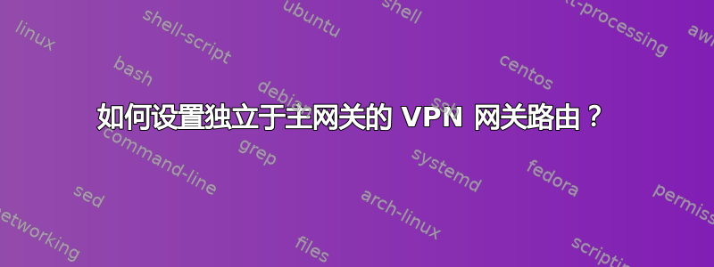 如何设置独立于主网关的 VPN 网关路由？