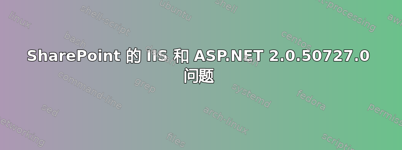 SharePoint 的 IIS 和 ASP.NET 2.0.50727.0 问题