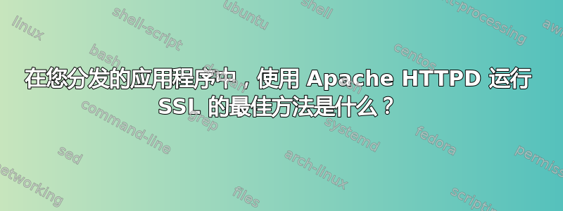 在您分发的应用程序中，使用 Apache HTTPD 运行 SSL 的最佳方法是什么？