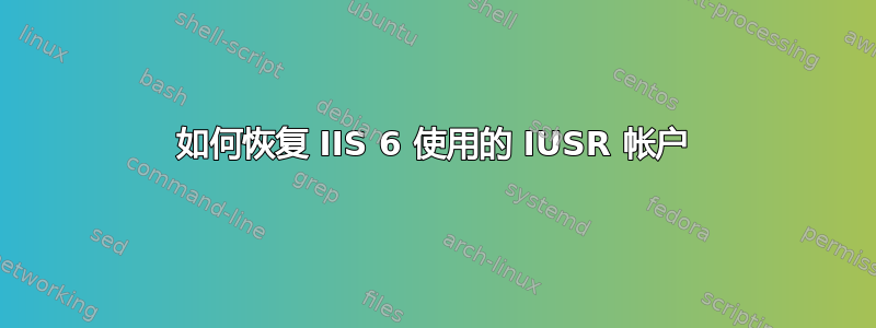 如何恢复 IIS 6 使用的 IUSR 帐户