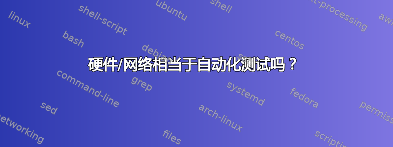 硬件/网络相当于自动化测试吗？