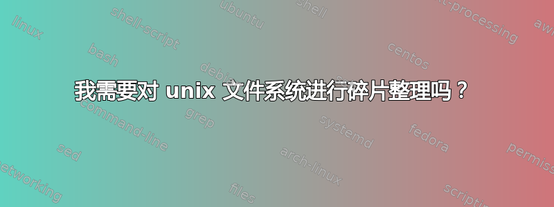 我需要对 unix 文件系统进行碎片整理吗？