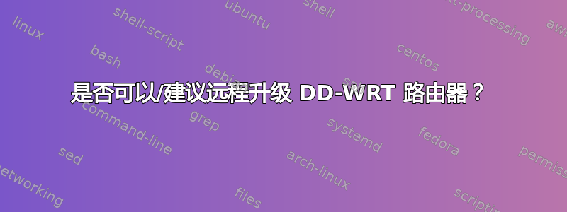 是否可以/建议远程升级 DD-WRT 路由器？