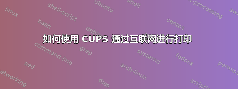 如何使用 CUPS 通过互联网进行打印