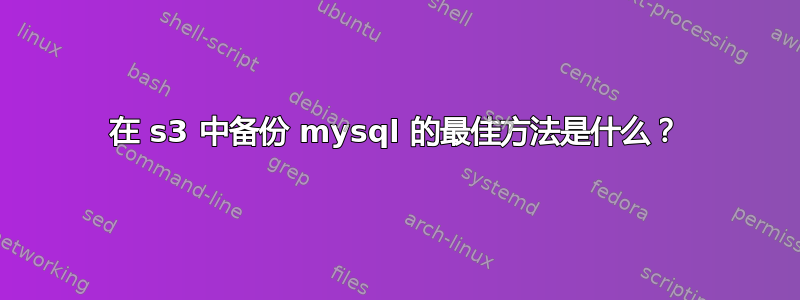 在 s3 中备份 mysql 的最佳方法是什么？