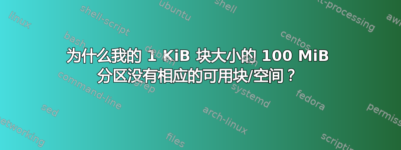 为什么我的 1 KiB 块大小的 100 MiB 分区没有相应的可用块/空间？