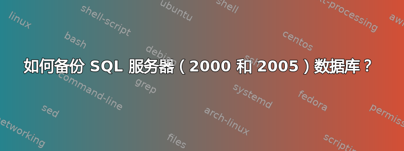 如何备份 SQL 服务器（2000 和 2005）数据库？