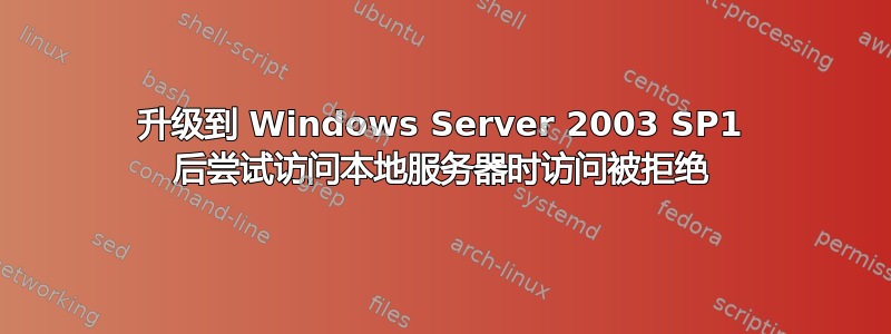 升级到 Windows Server 2003 SP1 后尝试访问本地服务器时访问被拒绝