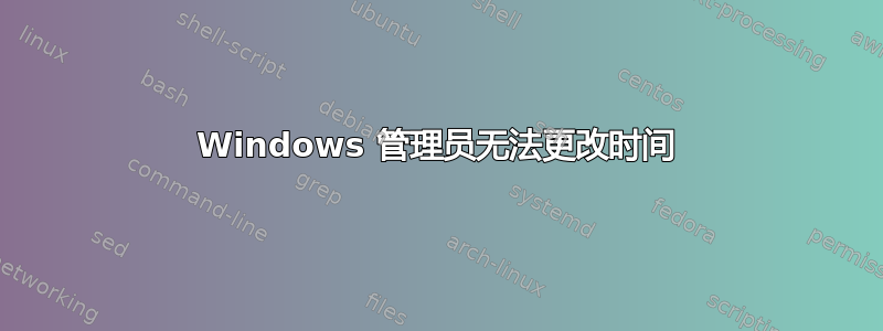 Windows 管理员无法更改时间