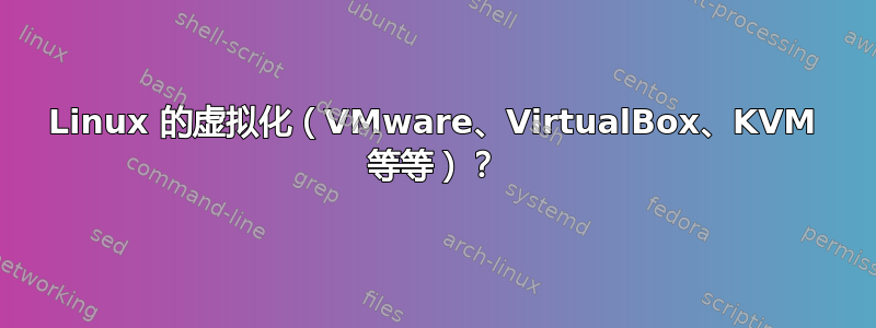 Linux 的虚拟化（VMware、VirtualBox、KVM 等等）？