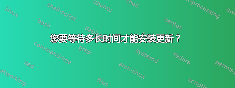 您要等待多长时间才能安装更新？