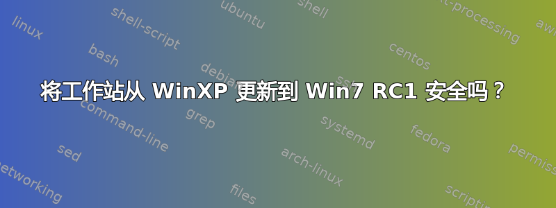 将工作站从 WinXP 更新到 Win7 RC1 安全吗？