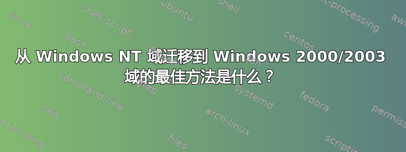 从 Windows NT 域迁移到 Windows 2000/2003 域的最佳方法是什么？