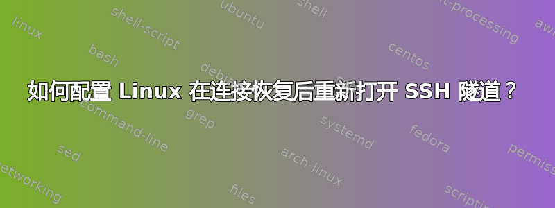 如何配置 Linux 在连接恢复后重新打开 SSH 隧道？