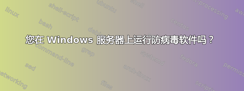 您在 Windows 服务器上运行防病毒软件吗？