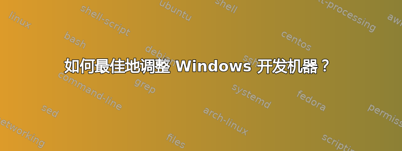 如何最佳地调整 Windows 开发机器？