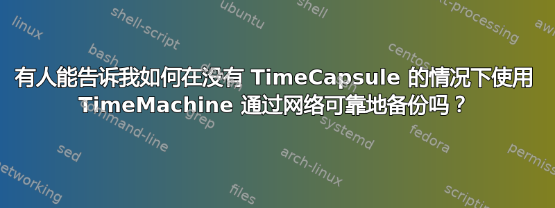 有人能告诉我如何在没有 TimeCapsule 的情况下使用 TimeMachine 通过网络可靠地备份吗？