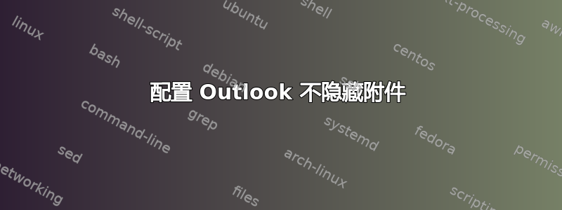 配置 Outlook 不隐藏附件