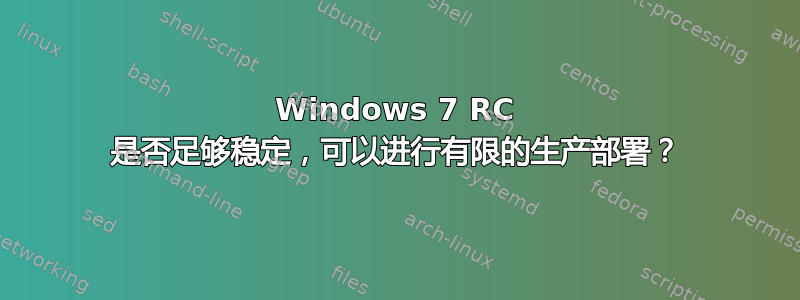 Windows 7 RC 是否足够稳定，可以进行有限的生产部署？