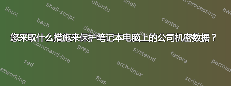 您采取什么措施来保护笔记本电脑上的公司机密数据？