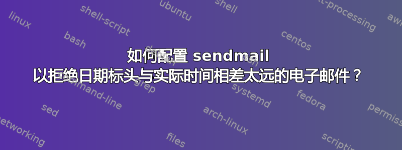 如何配置 sendmail 以拒绝日期标头与实际时间相差太远的电子邮件？