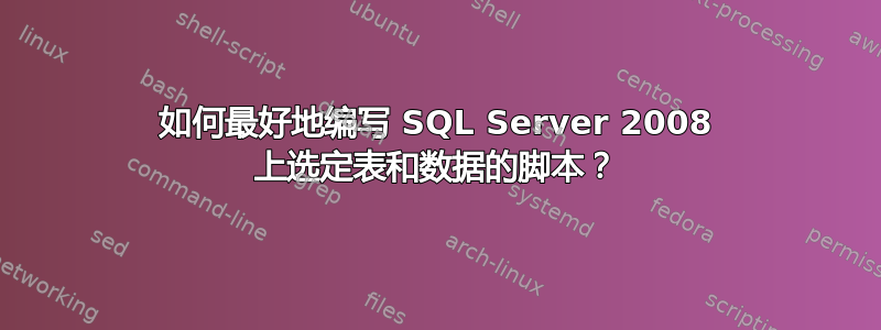 如何最好地编写 SQL Server 2008 上选定表和数据的脚本？