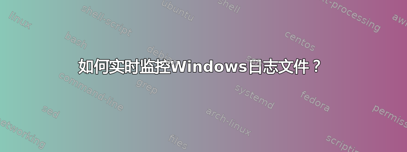 如何实时监控Windows日志文件？