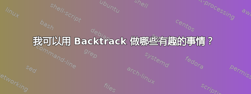 我可以用 Backtrack 做哪些有趣的事情？