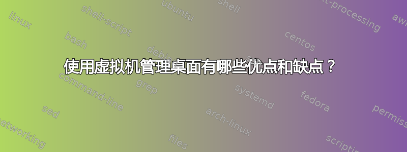 使用虚拟机管理桌面有哪些优点和缺点？