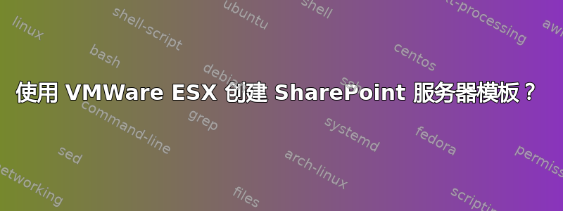 使用 VMWare ESX 创建 SharePoint 服务器模板？