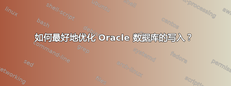 如何最好地优化 Oracle 数据库的写入？