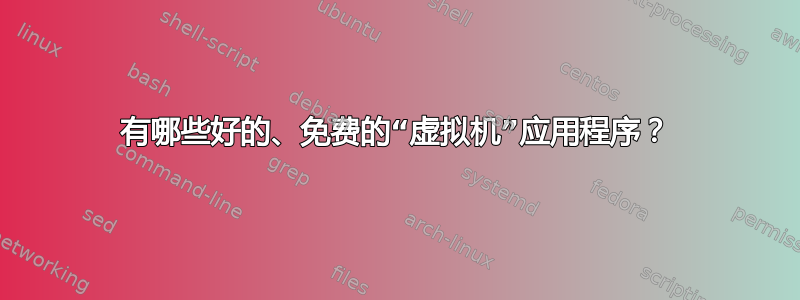 有哪些好的、免费的“虚拟机”应用程序？