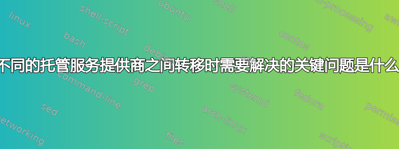 在不同的托管服务提供商之间转移时需要解决的关键问题是什么？