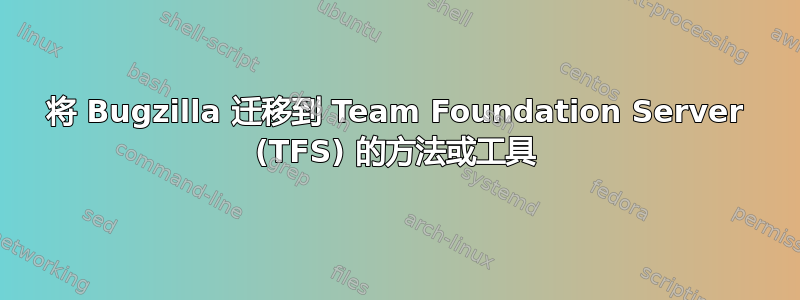 将 Bugzilla 迁移到 Team Foundation Server (TFS) 的方法或工具