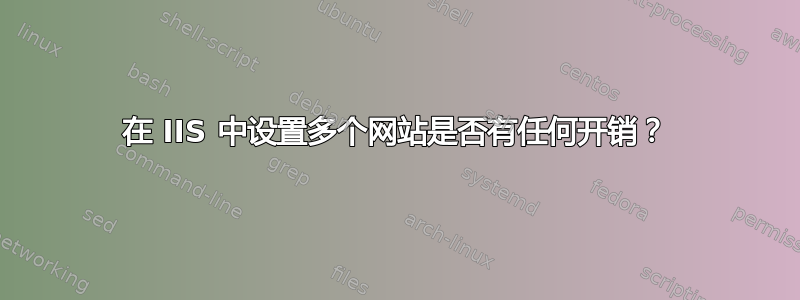 在 IIS 中设置多个网站是否有任何开销？