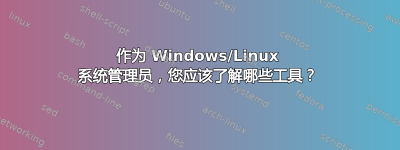 作为 Windows/Linux 系统管理员，您应该了解哪些工具？