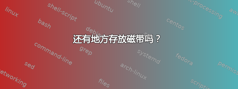 还有地方存放磁带吗？